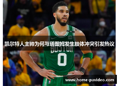 凯尔特人主帅为何与塔图姆发生肢体冲突引发热议 凯尔特人主帅为何与塔图姆发生肢体冲突引发热议