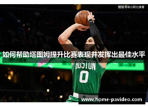 如何帮助塔图姆提升比赛表现并发挥出最佳水平