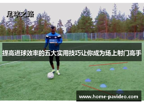 提高进球效率的五大实用技巧让你成为场上射门高手