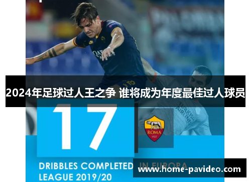 2024年足球过人王之争 谁将成为年度最佳过人球员 2024年足球过人王之争 谁将成为年度最佳过人球员
