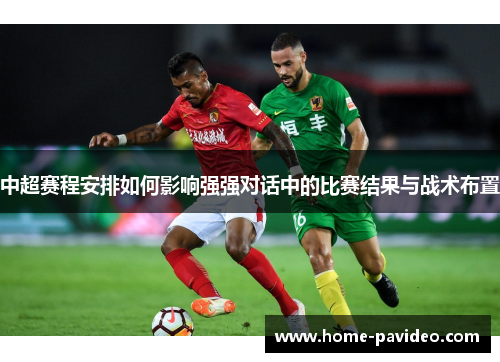 中超赛程安排如何影响强强对话中的比赛结果与战术布置 中超赛程安排如何影响强强对话中的比赛结果与战术布置