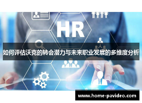 如何评估沃克的转会潜力与未来职业发展的多维度分析