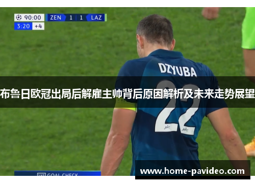 布鲁日欧冠出局后解雇主帅背后原因解析及未来走势展望 布鲁日欧冠出局后解雇主帅背后原因解析及未来走势展望