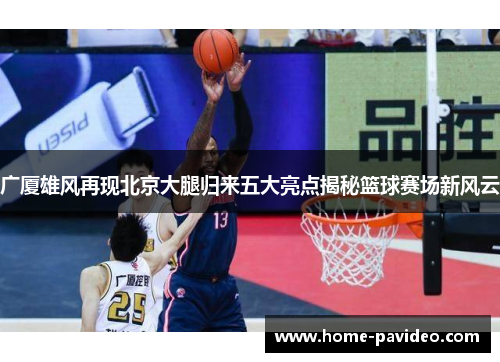 广厦雄风再现北京大腿归来五大亮点揭秘篮球赛场新风云 广厦雄风再现北京大腿归来五大亮点揭秘篮球赛场新风云