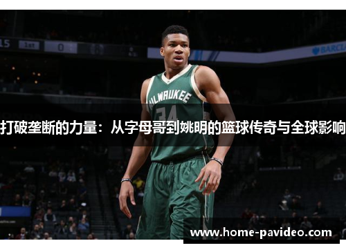 打破垄断的力量:从字母哥到姚明的篮球传奇与全球影响 打破垄断的力量:从字母哥到姚明的篮球传奇与全球影响