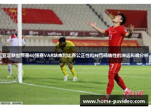 亚足联世预赛40强赛VAR缺席对比赛公正性和判罚精确性的深远影响分析 亚足联世预赛40强赛VAR缺席对比赛公正性和判罚精确性的深远影响分析