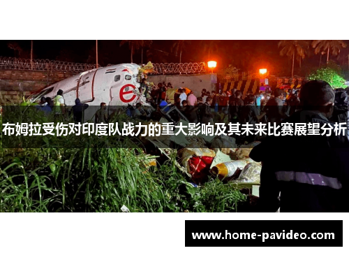 布姆拉受伤对印度队战力的重大影响及其未来比赛展望分析 布姆拉受伤对印度队战力的重大影响及其未来比赛展望分析