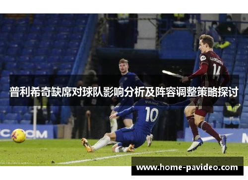 普利希奇缺席对球队影响分析及阵容调整策略探讨 普利希奇缺席对球队影响分析及阵容调整策略探讨