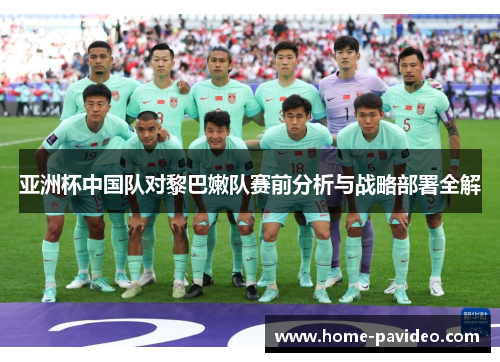亚洲杯中国队对黎巴嫩队赛前分析与战略部署全解 亚洲杯中国队对黎巴嫩队赛前分析与战略部署全解
