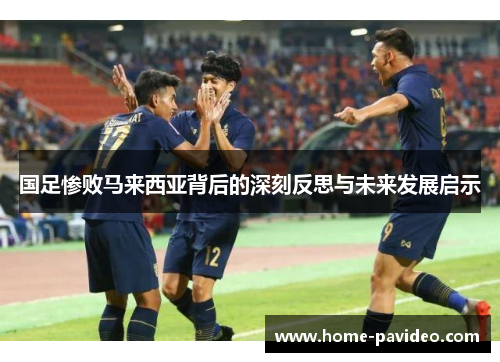 国足惨败马来西亚背后的深刻反思与未来发展启示