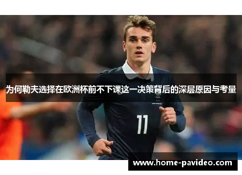 为何勒夫选择在欧洲杯前不下课这一决策背后的深层原因与考量 为何勒夫选择在欧洲杯前不下课这一决策背后的深层原因与考量