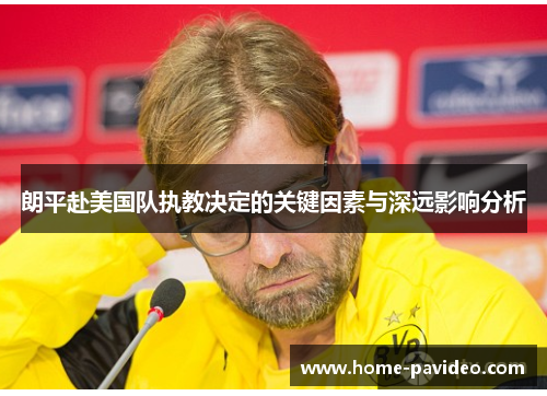 朗平赴美国队执教决定的关键因素与深远影响分析