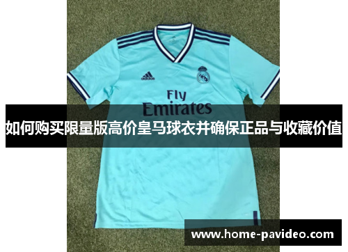 如何购买限量版高价皇马球衣并确保正品与收藏价值 如何购买限量版高价皇马球衣并确保正品与收藏价值