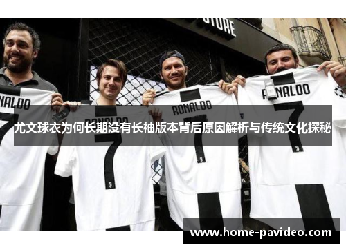 尤文球衣为何长期没有长袖版本背后原因解析与传统文化探秘 尤文球衣为何长期没有长袖版本背后原因解析与传统文化探秘