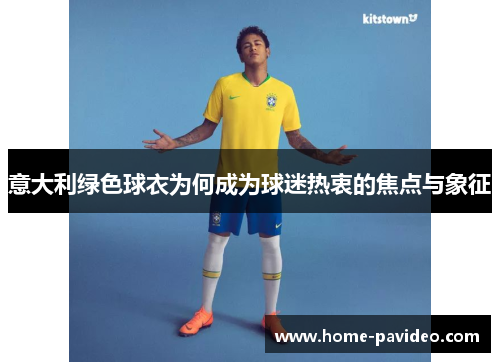 意大利绿色球衣为何成为球迷热衷的焦点与象征