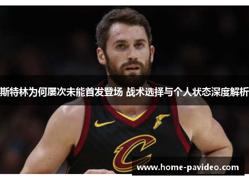 斯特林为何屡次未能首发登场 战术选择与个人状态深度解析 斯特林为何屡次未能首发登场 战术选择与个人状态深度解析