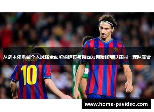 从战术体系到个人风格全面解读伊布与梅西为何始终难以在同一球队融合 从战术体系到个人风格全面解读伊布与梅西为何始终难以在同一球队融合