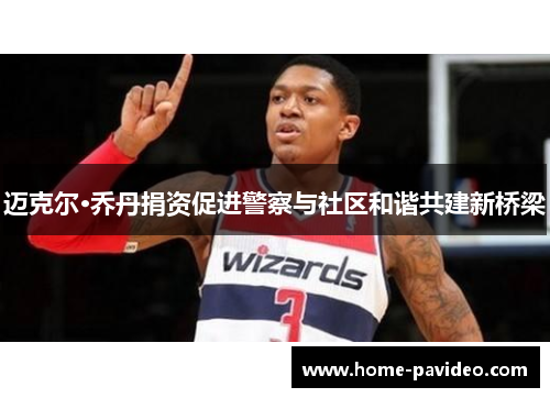 迈克尔·乔丹捐资促进警察与社区和谐共建新桥梁 迈克尔·乔丹捐资促进警察与社区和谐共建新桥梁