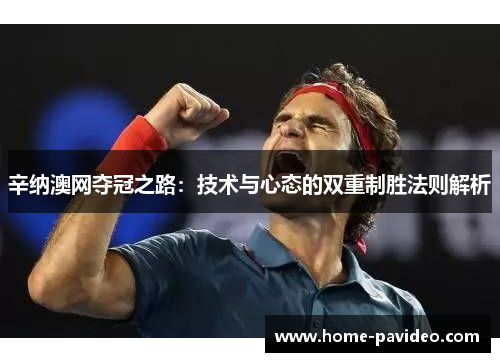 辛纳澳网夺冠之路:技术与心态的双重制胜法则解析 辛纳澳网夺冠之路:技术与心态的双重制胜法则解析