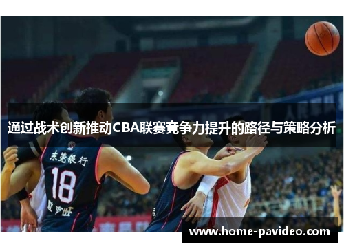 通过战术创新推动CBA联赛竞争力提升的路径与策略分析 通过战术创新推动CBA联赛竞争力提升的路径与策略分析