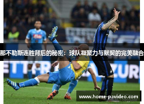 那不勒斯连胜背后的秘密:球队凝聚力与默契的完美融合 那不勒斯连胜背后的秘密:球队凝聚力与默契的完美融合