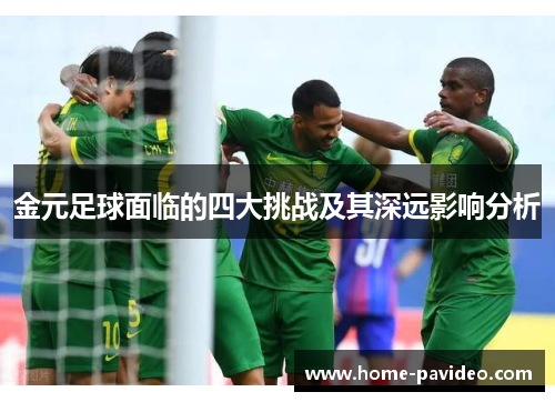 金元足球面临的四大挑战及其深远影响分析 金元足球面临的四大挑战及其深远影响分析