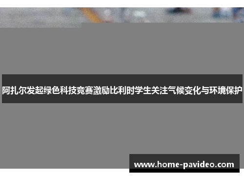 阿扎尔发起绿色科技竞赛激励比利时学生关注气候变化与环境保护 阿扎尔发起绿色科技竞赛激励比利时学生关注气候变化与环境保护