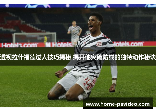 透视拉什福德过人技巧揭秘 揭开他突破防线的独特动作秘诀 透视拉什福德过人技巧揭秘 揭开他突破防线的独特动作秘诀