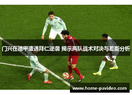 门兴在德甲遭遇拜仁逆袭 揭示两队战术对决与差距分析