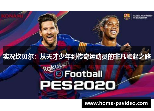 实况坎贝尔:从天才少年到传奇运动员的非凡崛起之路 实况坎贝尔:从天才少年到传奇运动员的非凡崛起之路