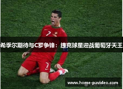 希季尔期待与C罗争锋：捷克球星迎战葡萄牙天王