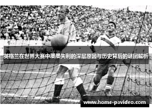 英格兰在世界大赛中屡屡失利的深层原因与历史背后的谜团解析