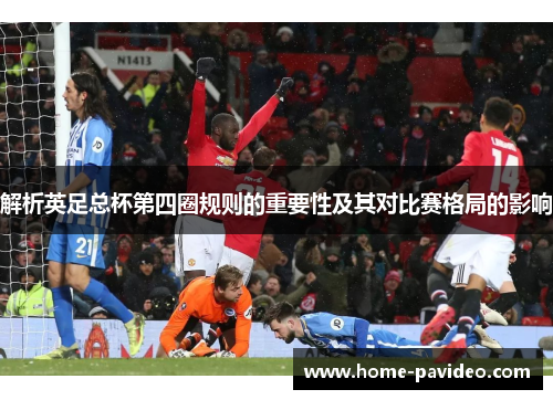 解析英足总杯第四圈规则的重要性及其对比赛格局的影响 解析英足总杯第四圈规则的重要性及其对比赛格局的影响