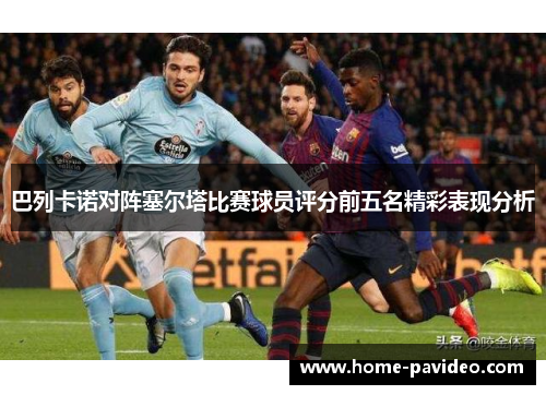 巴列卡诺对阵塞尔塔比赛球员评分前五名精彩表现分析