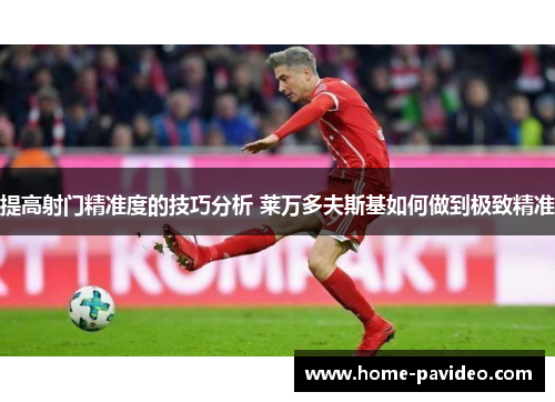 提高射门精准度的技巧分析 莱万多夫斯基如何做到极致精准 提高射门精准度的技巧分析 莱万多夫斯基如何做到极致精准