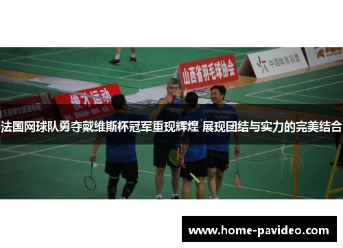 法国网球队勇夺戴维斯杯冠军重现辉煌 展现团结与实力的完美结合 法国网球队勇夺戴维斯杯冠军重现辉煌 展现团结与实力的完美结合