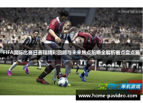 FIFA国际比赛日赛程精彩回顾与未来焦点前瞻全解析看点盘点篇