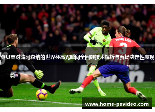 登贝莱对阵阿森纳的世界杯高光瞬间全回顾技术解析与赛场决定性表现 登贝莱对阵阿森纳的世界杯高光瞬间全回顾技术解析与赛场决定性表现
