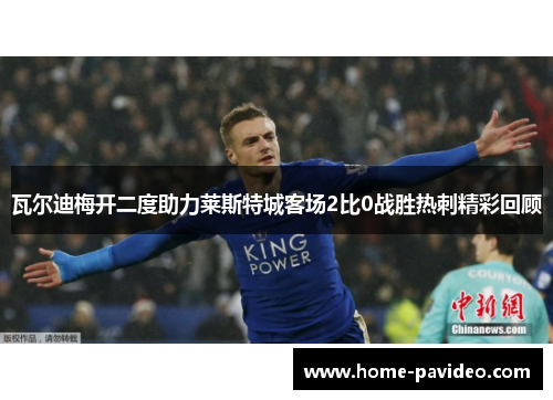 瓦尔迪梅开二度助力莱斯特城客场2比0战胜热刺精彩回顾