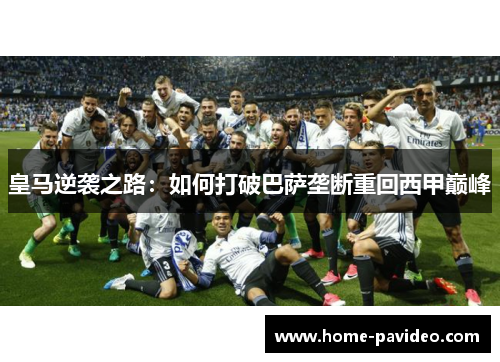 皇马逆袭之路：如何打破巴萨垄断重回西甲巅峰