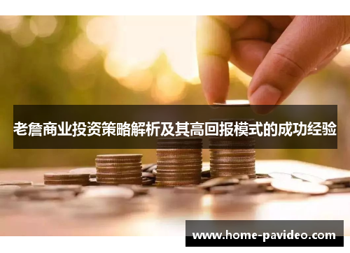 老詹商业投资策略解析及其高回报模式的成功经验 老詹商业投资策略解析及其高回报模式的成功经验