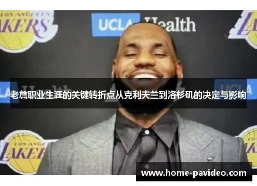 老詹职业生涯的关键转折点从克利夫兰到洛杉矶的决定与影响 老詹职业生涯的关键转折点从克利夫兰到洛杉矶的决定与影响
