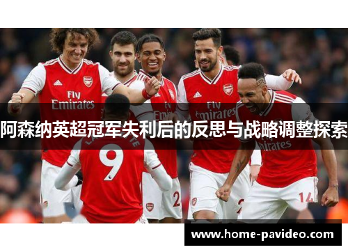 阿森纳英超冠军失利后的反思与战略调整探索