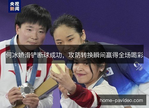 何冰娇滑铲断球成功，攻防转换瞬间赢得全场喝彩